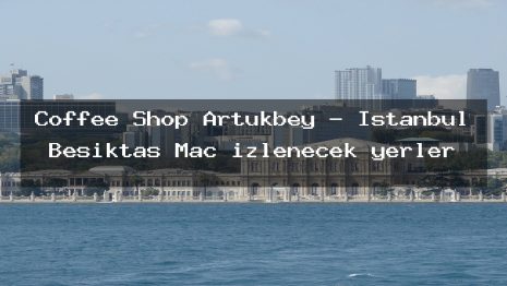 Coffee Shop Artukbey – İstanbul Beşiktaş Maç izlenecek yerler