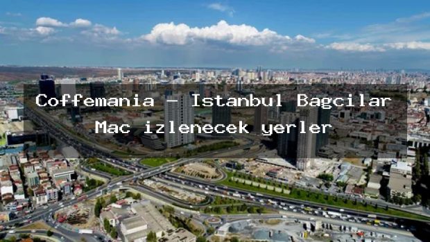 Coffemania – İstanbul Bağcılar Maç izlenecek yerler