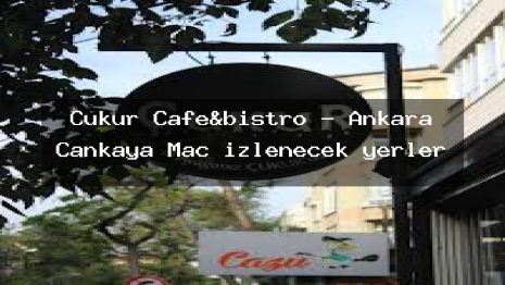 Çukur Cafe&bistro – Ankara Çankaya Maç izlenecek yerler