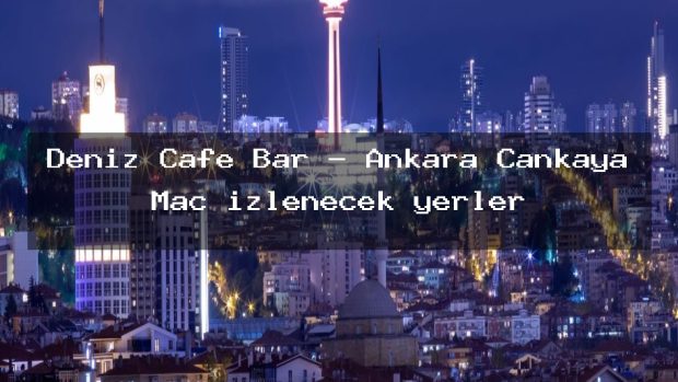 Deniz Cafe Bar – Ankara Çankaya Maç izlenecek yerler