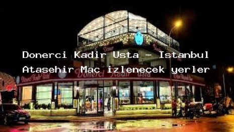 Dönerci Kadir Usta – İstanbul Ataşehir Maç izlenecek yerler