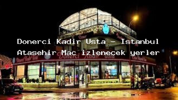 Dönerci Kadir Usta – İstanbul Ataşehir Maç izlenecek yerler