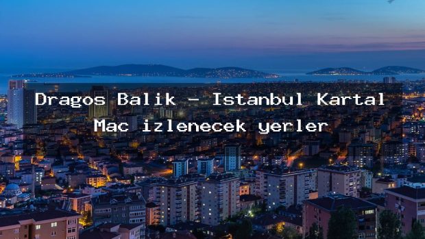 Dragos Balık – İstanbul Kartal Maç izlenecek yerler