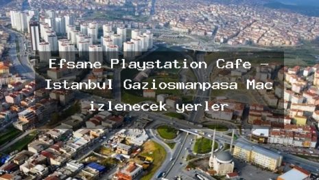 Efsane Playstation Cafe – İstanbul Gaziosmanpaşa Maç izlenecek yerler
