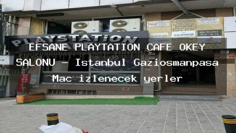 EFSANE PLAYTATİON CAFE OKEY SALONU – İstanbul Gaziosmanpaşa Maç izlenecek yerler