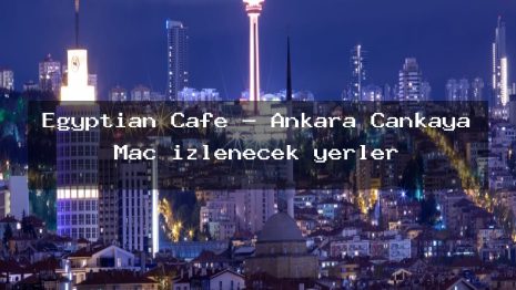 Egyptian Cafe – Ankara Çankaya Maç izlenecek yerler