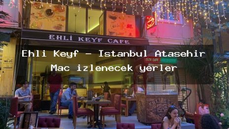 Ehli Keyf – İstanbul Ataşehir Maç izlenecek yerler
