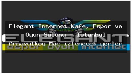 Elegant İnternet Kafe, Espor ve Oyun Salonu – İstanbul Arnavutköy Maç izlenecek yerler