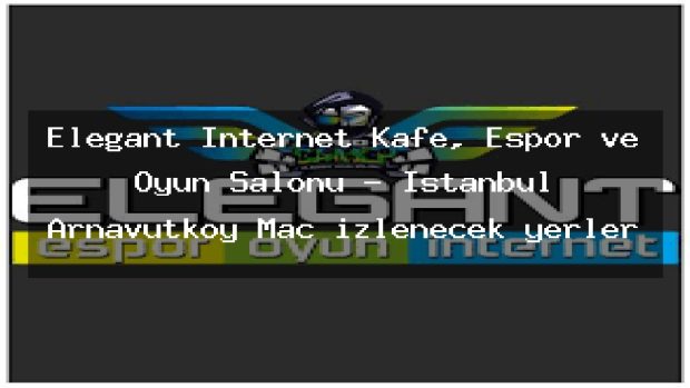 Elegant İnternet Kafe, Espor ve Oyun Salonu – İstanbul Arnavutköy Maç izlenecek yerler