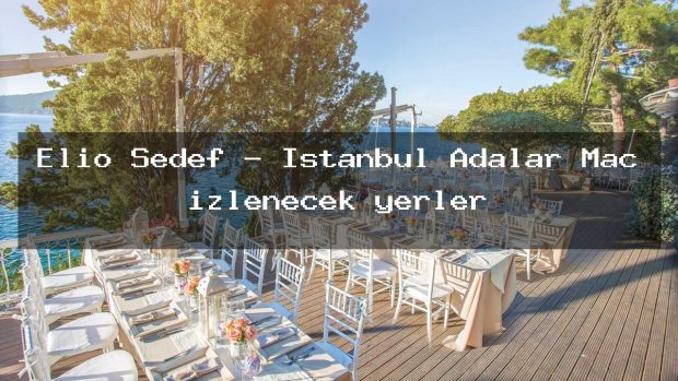 Elio Sedef – İstanbul Adalar Maç izlenecek yerler