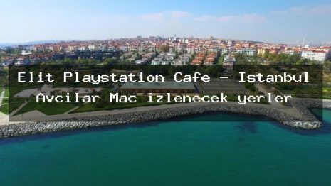 Elit Playstation Cafe – İstanbul Avcılar Maç izlenecek yerler