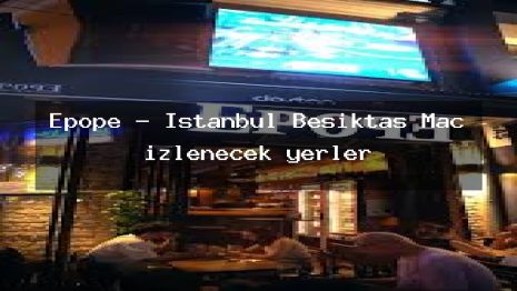 Epope – İstanbul Beşiktaş Maç izlenecek yerler