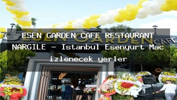 ESEN GARDEN CAFE RESTAURANT NARGILE – İstanbul Esenyurt Maç izlenecek yerler