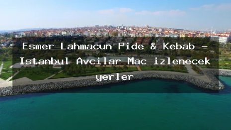 Esmer Lahmacun Pide & Kebab – İstanbul Avcılar Maç izlenecek yerler