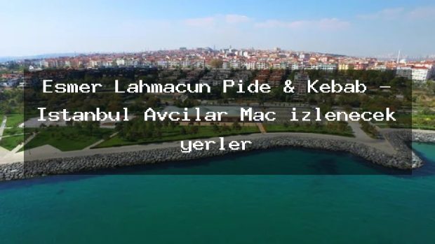 Esmer Lahmacun Pide & Kebab – İstanbul Avcılar Maç izlenecek yerler