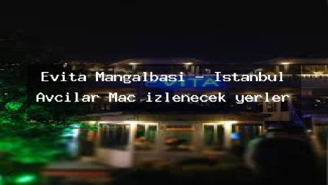 Evita Mangalbaşı – İstanbul Avcılar Maç izlenecek yerler
