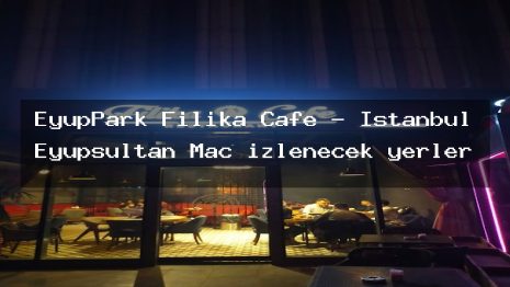 EyüpPark Filika Cafe – İstanbul Eyüpsultan Maç izlenecek yerler
