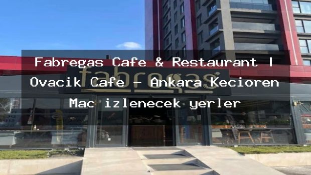 Fabregas Cafe & Restaurant | Ovacık Cafe – Ankara Keçiören Maç izlenecek yerler