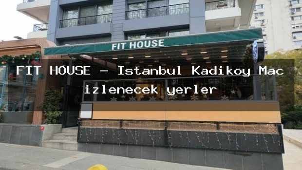FIT HOUSE – İstanbul Kadıköy Maç izlenecek yerler