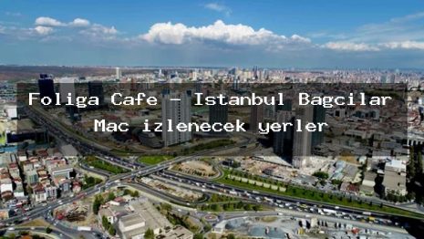 Foliga Cafe – İstanbul Bağcılar Maç izlenecek yerler