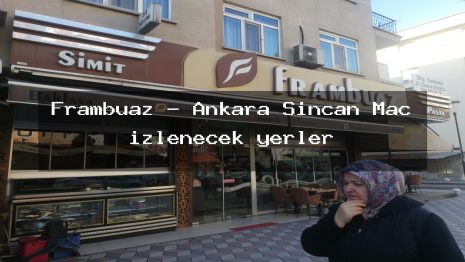 Frambuaz – Ankara Sincan Maç izlenecek yerler