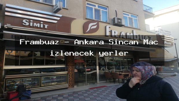 Frambuaz – Ankara Sincan Maç izlenecek yerler
