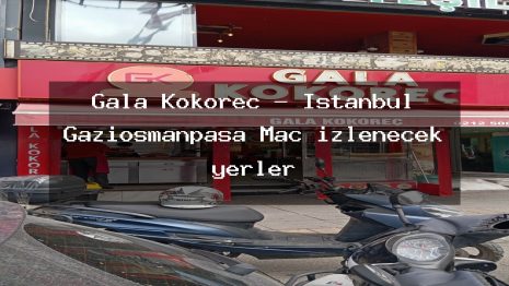 Gala Kokoreç – İstanbul Gaziosmanpaşa Maç izlenecek yerler