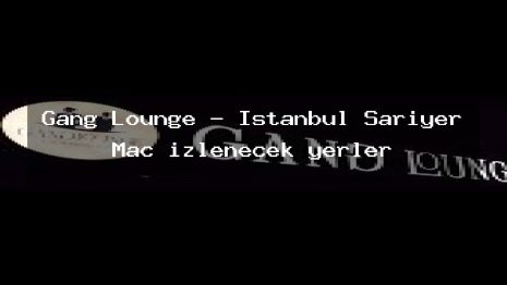 Gang Lounge – İstanbul Sarıyer Maç izlenecek yerler