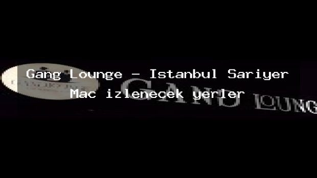 Gang Lounge – İstanbul Sarıyer Maç izlenecek yerler