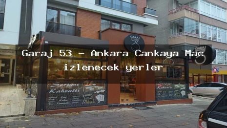Garaj 53 – Ankara Çankaya Maç izlenecek yerler