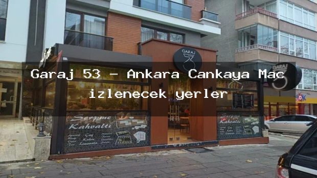 Garaj 53 – Ankara Çankaya Maç izlenecek yerler