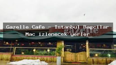 Gazelle Cafe – İstanbul Bağcılar Maç izlenecek yerler