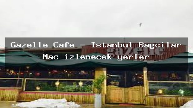 Gazelle Cafe – İstanbul Bağcılar Maç izlenecek yerler