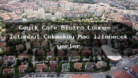 Geyik Cafe Bistro Lounge – İstanbul Çekmeköy Maç izlenecek yerler