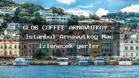 GLOB COFFEE ARNAVUTKÖY – İstanbul Arnavutköy Maç izlenecek yerler