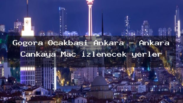 Gogora Ocakbaşı Ankara – Ankara Çankaya Maç izlenecek yerler