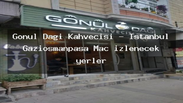 Gönül Dağı Kahvecisi – İstanbul Gaziosmanpaşa Maç izlenecek yerler
