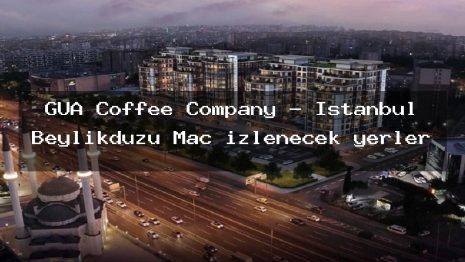 GUA Coffee Company – İstanbul Beylikdüzü Maç izlenecek yerler