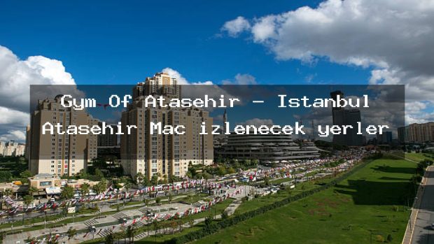 Gym Of Ataşehir – İstanbul Ataşehir Maç izlenecek yerler