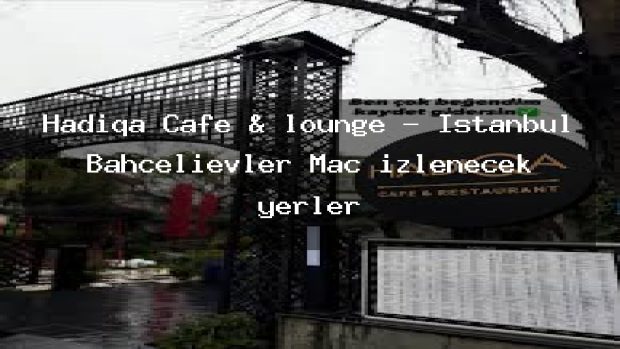 Hadiqa Cafe & lounge – İstanbul Bahçelievler Maç izlenecek yerler