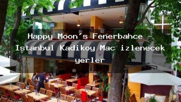 Happy Moon’s Fenerbahçe – İstanbul Kadıköy Maç izlenecek yerler