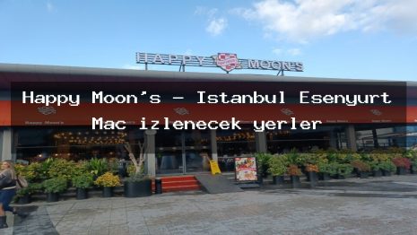 Happy Moon’s – İstanbul Esenyurt Maç izlenecek yerler