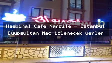 Hasbihal Cafe Nargile – İstanbul Eyüpsultan Maç izlenecek yerler
