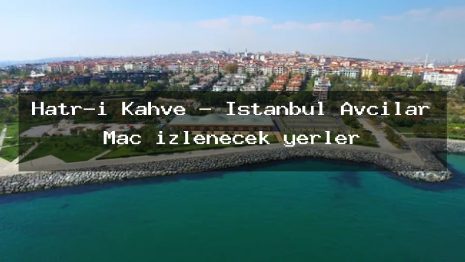 Hatr-ı Kahve – İstanbul Avcılar Maç izlenecek yerler