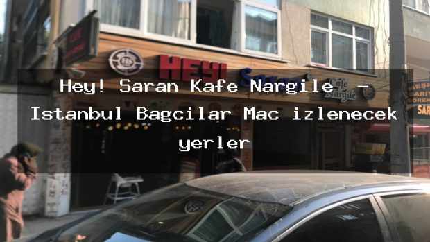Hey! Saran Kafe Nargile  – İstanbul Bağcılar Maç izlenecek yerler