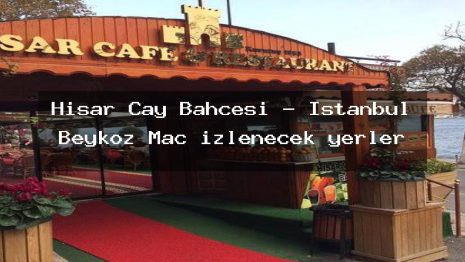 Hisar Cay Bahcesi – İstanbul Beykoz Maç izlenecek yerler