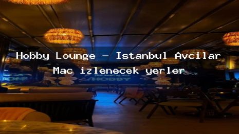 Hobby Lounge – İstanbul Avcılar Maç izlenecek yerler
