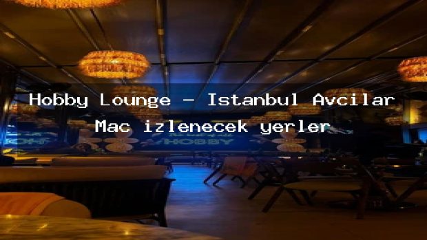 Hobby Lounge – İstanbul Avcılar Maç izlenecek yerler