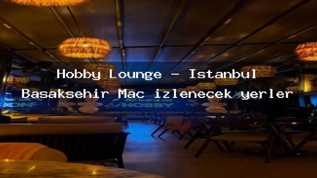 Hobby Lounge – İstanbul Başakşehir Maç izlenecek yerler