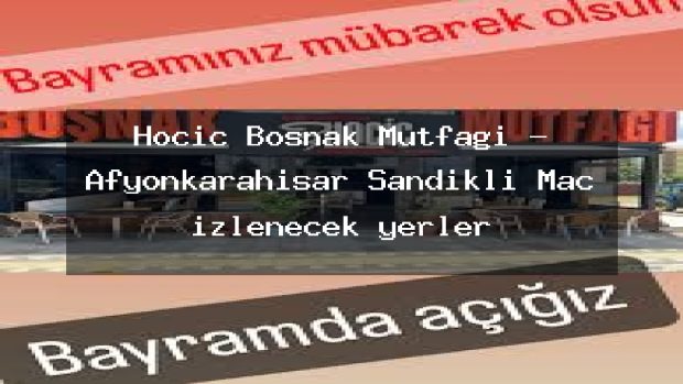 Hociç Boşnak Mutfağı – Afyonkarahisar Sandıklı Maç izlenecek yerler